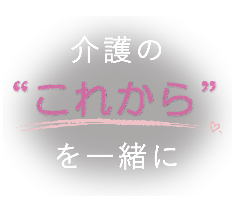 介護の「これから」を一緒に